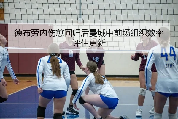 德布劳内伤愈回归后曼城中前场组织效率评估更新